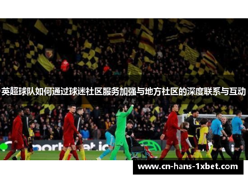 英超球队如何通过球迷社区服务加强与地方社区的深度联系与互动