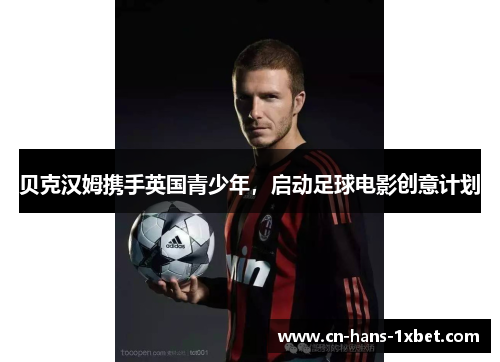 贝克汉姆携手英国青少年，启动足球电影创意计划