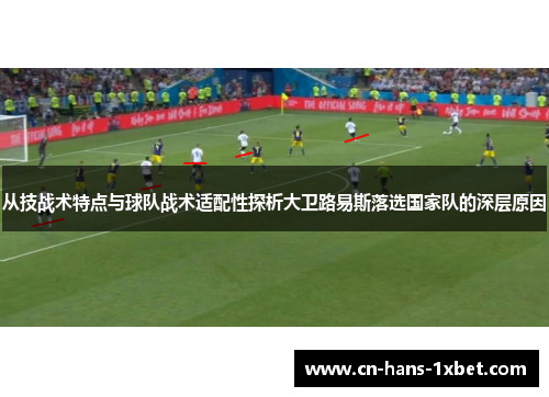 从技战术特点与球队战术适配性探析大卫路易斯落选国家队的深层原因