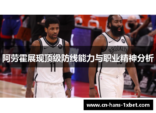 阿劳霍展现顶级防线能力与职业精神分析