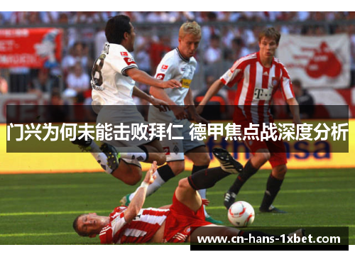 门兴为何未能击败拜仁 德甲焦点战深度分析