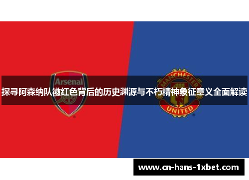 探寻阿森纳队徽红色背后的历史渊源与不朽精神象征意义全面解读