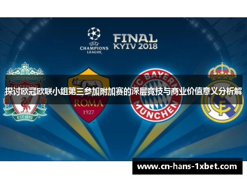 探讨欧冠欧联小组第三参加附加赛的深层竞技与商业价值意义分析解