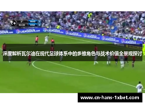 深度解析瓦尔迪在现代足球体系中的多维角色与战术价值全景观探讨
