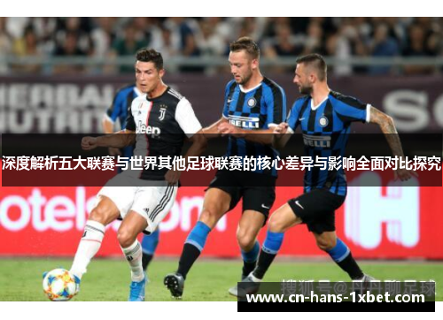 深度解析五大联赛与世界其他足球联赛的核心差异与影响全面对比探究