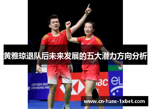 黄雅琼退队后未来发展的五大潜力方向分析