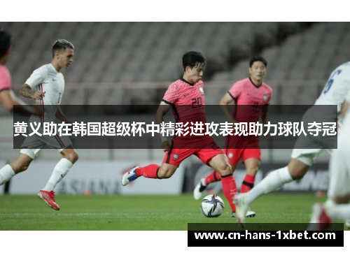 黄义助在韩国超级杯中精彩进攻表现助力球队夺冠