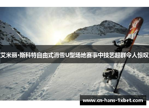 艾米丽·斯科特自由式滑雪U型场地赛事中技艺超群令人惊叹