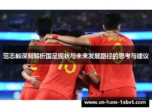 范志毅深刻解析国足现状与未来发展路径的思考与建议