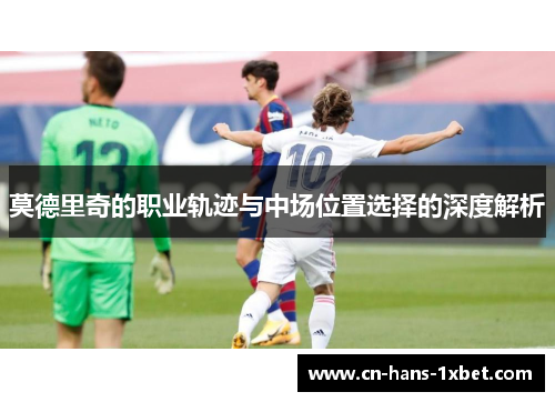 莫德里奇的职业轨迹与中场位置选择的深度解析