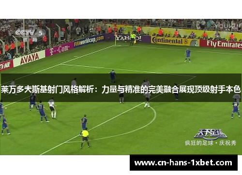 莱万多夫斯基射门风格解析：力量与精准的完美融合展现顶级射手本色