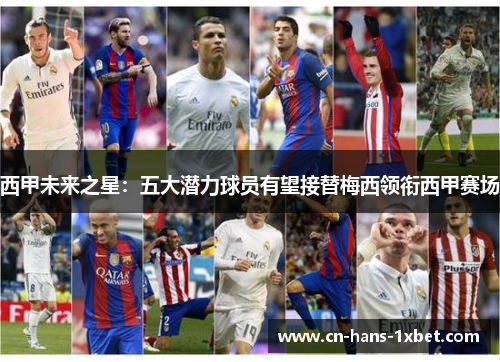 西甲未来之星：五大潜力球员有望接替梅西领衔西甲赛场