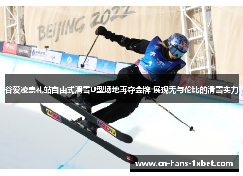 谷爱凌崇礼站自由式滑雪U型场地再夺金牌 展现无与伦比的滑雪实力