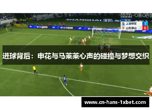进球背后：申花与马莱莱心声的碰撞与梦想交织