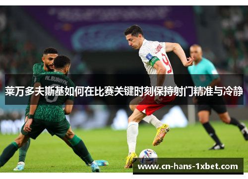 莱万多夫斯基如何在比赛关键时刻保持射门精准与冷静