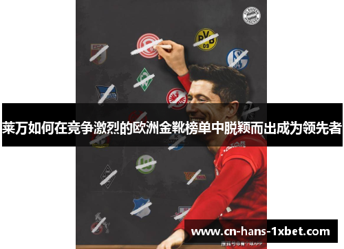 莱万如何在竞争激烈的欧洲金靴榜单中脱颖而出成为领先者