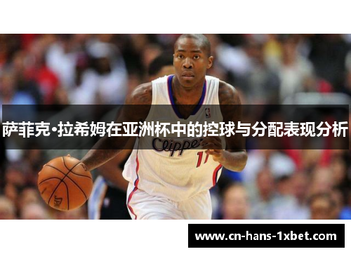 萨菲克·拉希姆在亚洲杯中的控球与分配表现分析