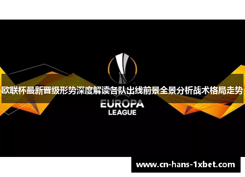 欧联杯最新晋级形势深度解读各队出线前景全景分析战术格局走势