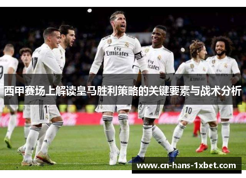 西甲赛场上解读皇马胜利策略的关键要素与战术分析