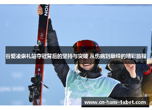 谷爱凌崇礼站夺冠背后的坚持与突破 从伤病到巅峰的精彩旅程