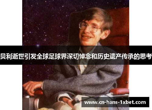 贝利逝世引发全球足球界深切悼念和历史遗产传承的思考