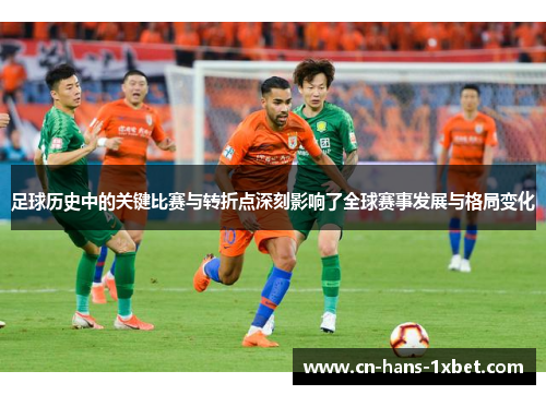 足球历史中的关键比赛与转折点深刻影响了全球赛事发展与格局变化