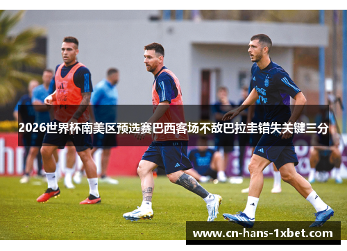 2026世界杯南美区预选赛巴西客场不敌巴拉圭错失关键三分