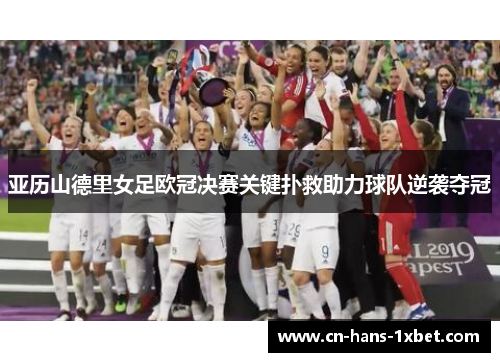 亚历山德里女足欧冠决赛关键扑救助力球队逆袭夺冠