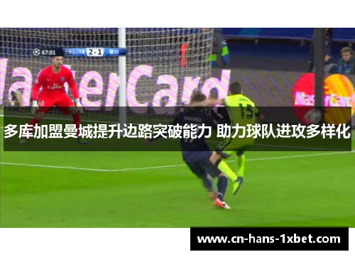 多库加盟曼城提升边路突破能力 助力球队进攻多样化