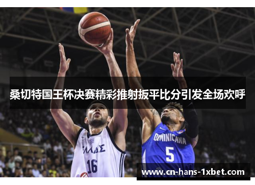 桑切特国王杯决赛精彩推射扳平比分引发全场欢呼