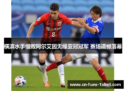 横滨水手惜败阿尔艾因无缘亚冠冠军 赛场遗憾落幕
