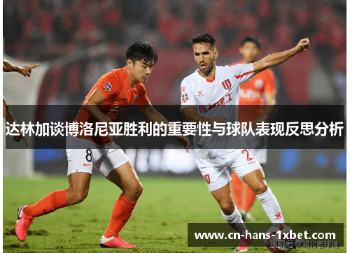 达林加谈博洛尼亚胜利的重要性与球队表现反思分析