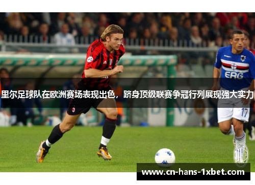里尔足球队在欧洲赛场表现出色，跻身顶级联赛争冠行列展现强大实力