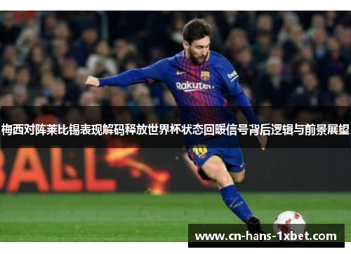 梅西对阵莱比锡表现解码释放世界杯状态回暖信号背后逻辑与前景展望
