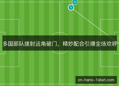 多国部队搓射远角破门，精妙配合引爆全场欢呼